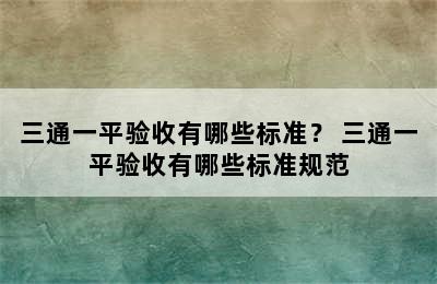 三通一平验收有哪些标准？ 三通一平验收有哪些标准规范